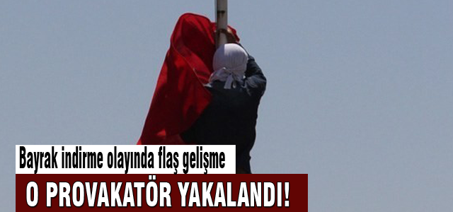 Bayrak indiren provakatör yakalandı
