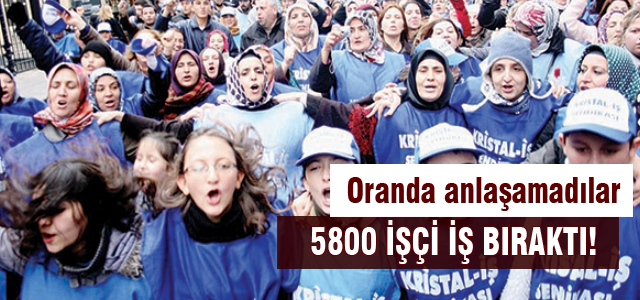 5800 işçi iş bıraktı