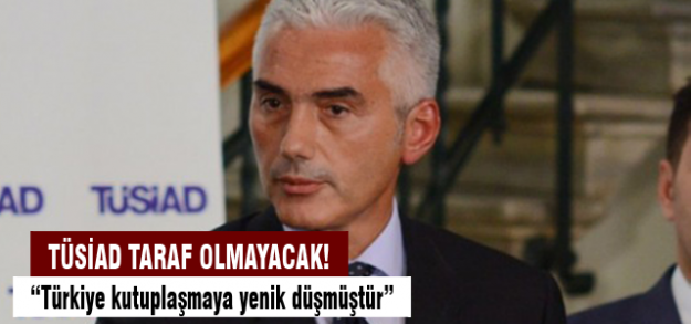 TÜSİAD Başkanı : Taraf olmayacağız