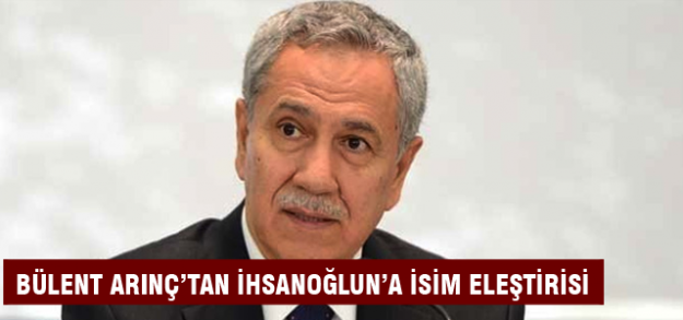 Bülent Arınç'tan Ekmeleddin İhsanoğlu'na isim eleştirisi