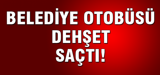 Ankara'da otobüs dehşet saçtı!