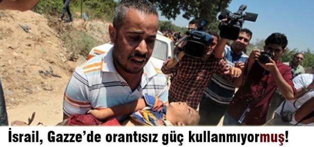İsrail, Gazze'ye karşı orantısız güç kullanmıyor