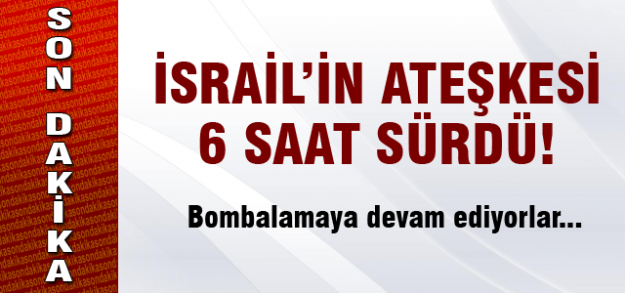 İsrail'in ateşkesi 6 saat sürdü