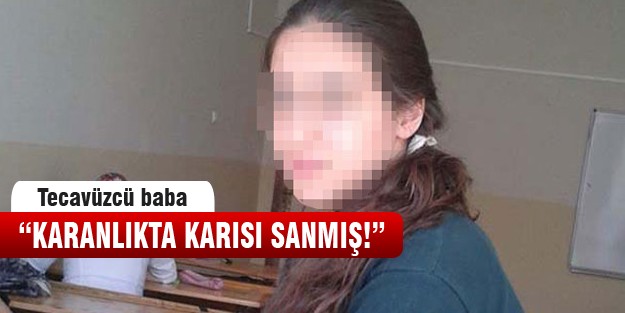 Tecavüzcü baba“ Karanlıkta eşim sandım“