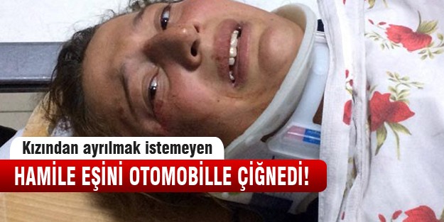 Hamile karısını arabasıyla çiğnedi