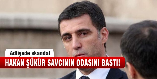 Hakan Şükür, savcı odasını bastı