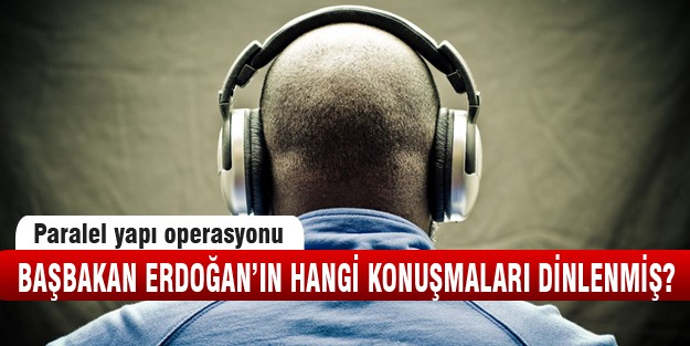 Başbakan Erdoğan'ın hangi görüşmeleri dinlenmiş?