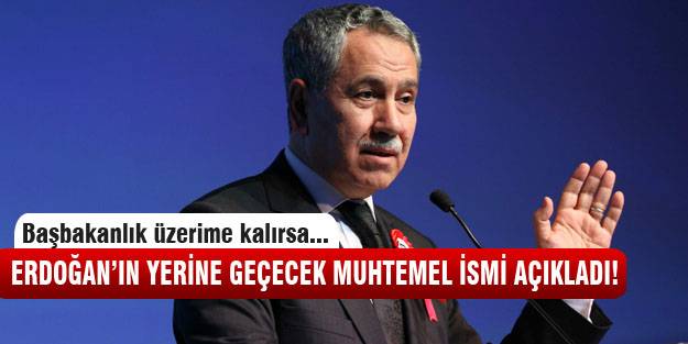 Bülent Arınç olası Başbakan'ı açıkladı