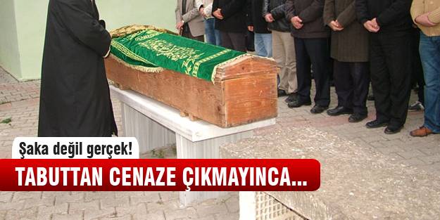Tabuttan cenaze çıkmayınca...