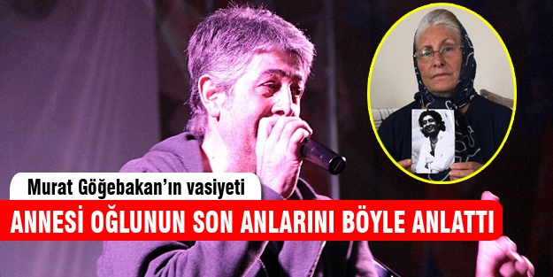 Murat Göğebakan'ın annesi oğlunun son vasiyetini açıkladı!