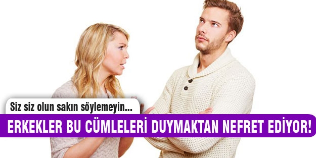 Erkeklere sakın bu cümleleri kurmayın!
