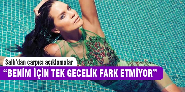 Ebru Şallı “Benim için tek gecelik fark etmiyor“