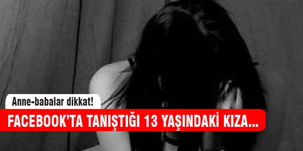 Facebook'ta tanıştığı 13 yaşındaki kıza tecavüz etti