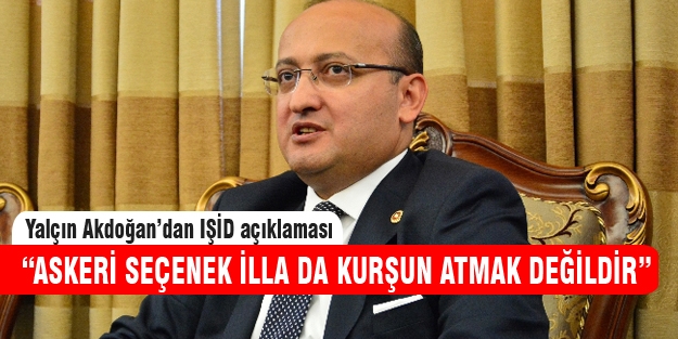 Akdoğan "Askeri seçenek illa da kurşun atmak değildir"