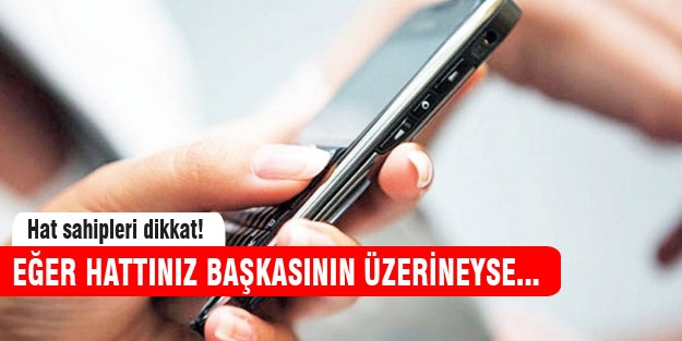 Başkasının adına hat kullananlar dikkat!