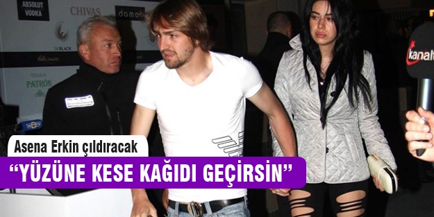 “Asena Erkin yüzüne kese kağıdı taksın“