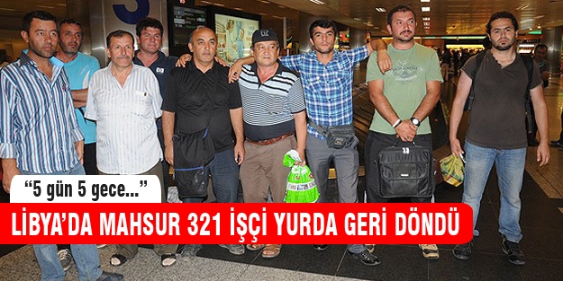Libya'da mahsur 321 işçi yurda geri döndü