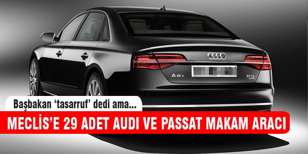 Başbakan 'tasarruf' dedi ama Meclis'e 29 yeni Audi ve Passat makam aracı!