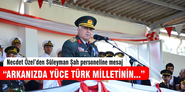 Necdet Özel'den Süleyman Şah personeline mesaj!