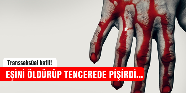 Transseksüel, eşini öldürüp tencerede pişirdi!