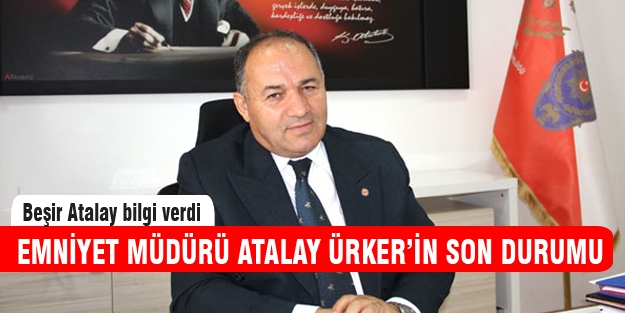 Emniyet Müdürü Atalay Ürker'in son durumu