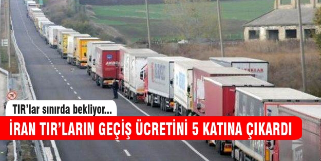 İran TIR'ların geçiş ücretini 5 katına çıkardı