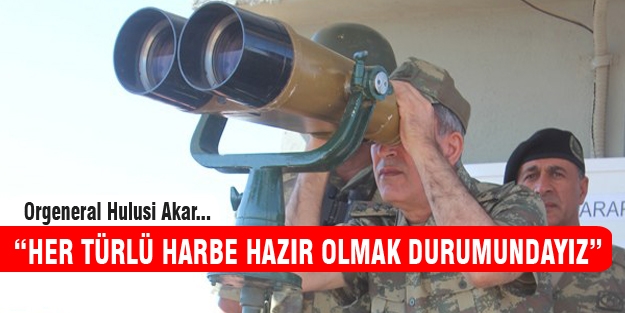 Orgeneral Akar "Her türlü harbe hazırlıklı olmalıyız"