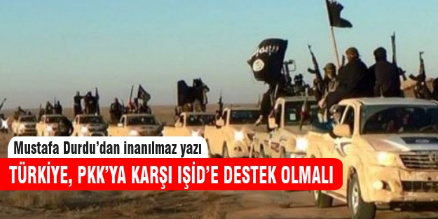 Türkiye, PKK'ya karşı IŞİD'e destek olmalı!