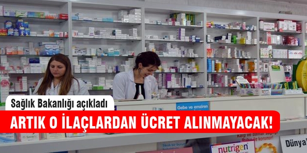 Sağlık Bakanlığı o ilaçlardan ücret almayacak