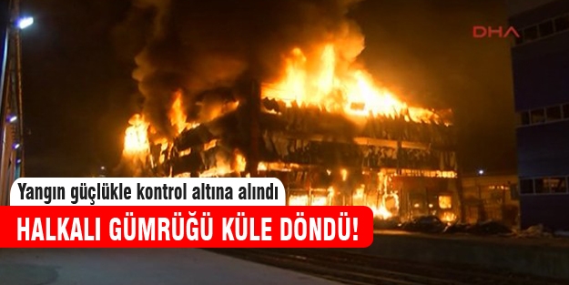 Halkalı Gümrüğü'nde büyük yangın!