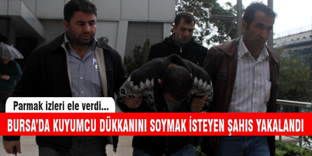 Bursa'da kuyumcu dükkanını soymak isteyen şahıs yakalandı