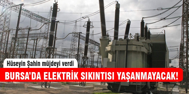 Bursa'da elektrik sıkıntısı yaşanmayacak!