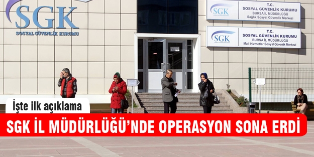 Bursa SGK İl Müdürlüğü'nde operasyon sona erdi!