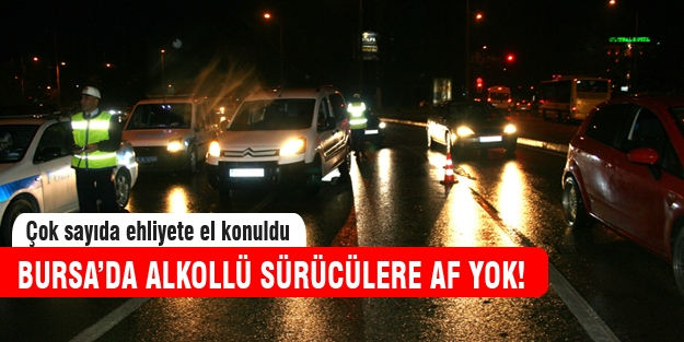 Bursa'da alkollü sürücülere af yok!