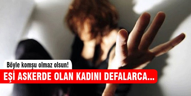 Eşi askerde olan kadına komşusundan cinsel taciz!