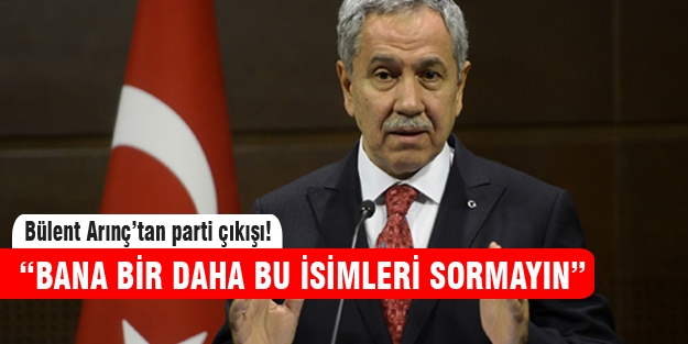 Arınç “Bana bir daha o isimleri sormayın“
