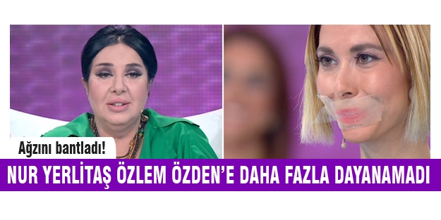 Nur Yerlitaş, Özlem Özden'in ağzını bantladı!